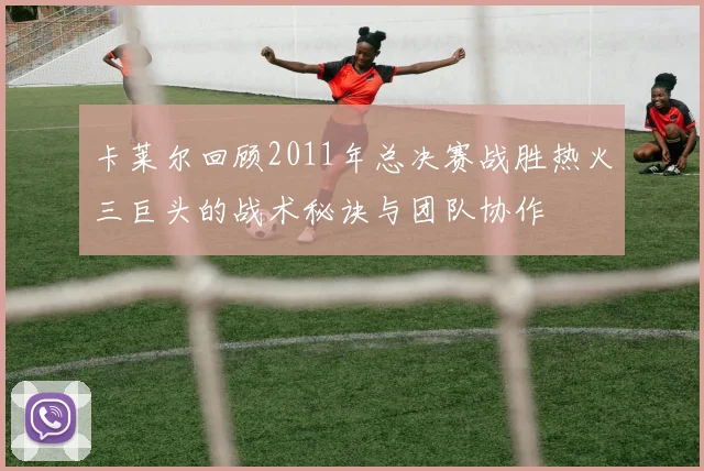 卡莱尔回顾2011年总决赛战胜热火三巨头的战术秘诀与团队协作