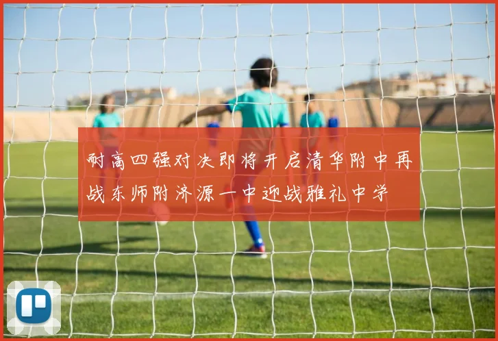 耐高四强对决即将开启清华附中再战东师附济源一中迎战雅礼中学