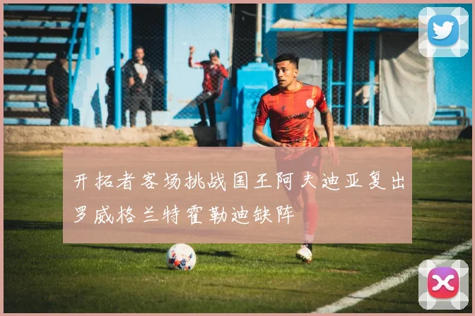 开拓者客场挑战国王阿夫迪亚复出罗威格兰特霍勒迪缺阵