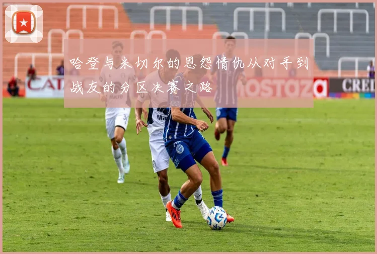 哈登与米切尔的恩怨情仇从对手到战友的分区决赛之路