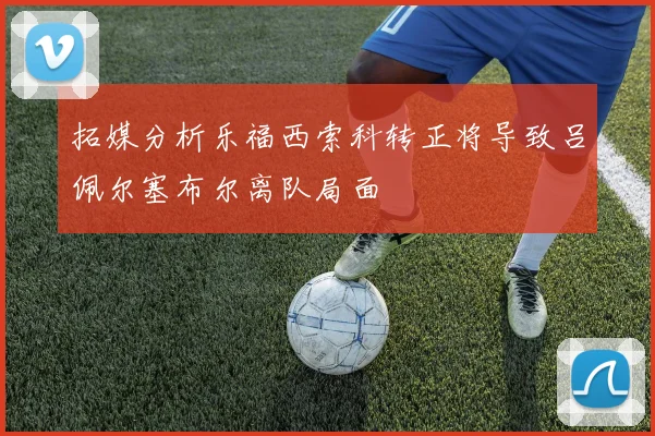 拓媒分析乐福西索科转正将导致吕佩尔塞布尔离队局面