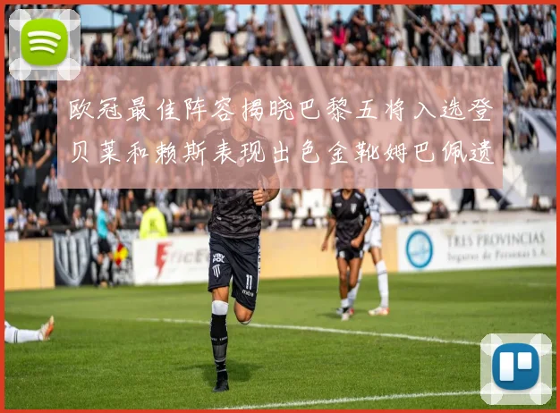 欧冠最佳阵容揭晓巴黎五将入选登贝莱和赖斯表现出色金靴姆巴佩遗憾落选