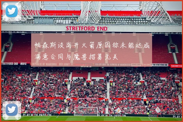 帕森斯谈离开火箭原因称未能达成满意合同与魔兽招募无关